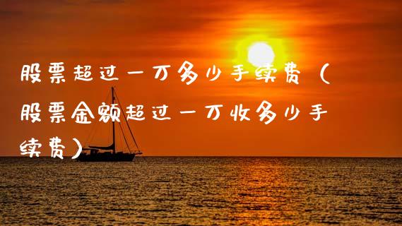 股票超过一万多少手续费（股票金额超过一万收多少手续费）_https://www.gzqbddp.com_技术分析_第1张