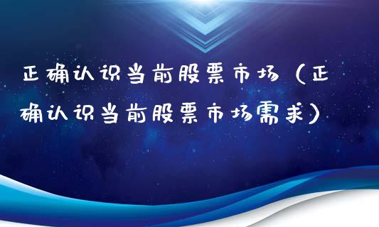 正确认识当前股票市场（正确认识当前股票市场需求）_https://www.gzqbddp.com_股票知识_第1张