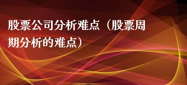 股票公司分析难点（股票周期分析的难点）_https://www.gzqbddp.com_股票知识_第1张