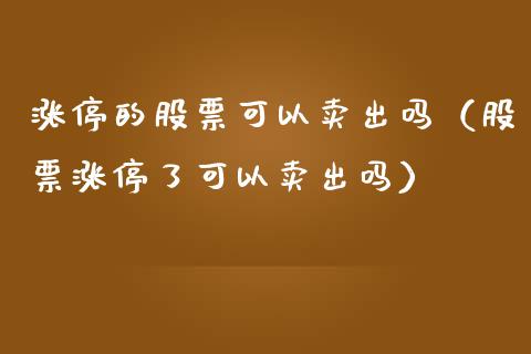 涨停的股票可以卖出吗（股票涨停了可以卖出吗）_https://www.gzqbddp.com_股票知识_第1张
