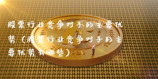 股票行业竞争对手的主要优势（股票行业竞争对手的主要优势有哪些）_https://www.gzqbddp.com_选股技巧_第1张