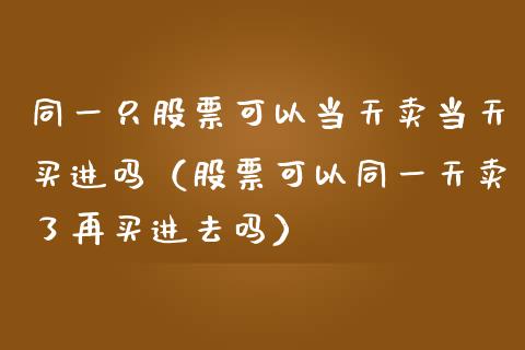 同一只股票可以当天卖当天买进吗（股票可以同一天卖了再买进去吗）_https://www.gzqbddp.com_选股技巧_第1张