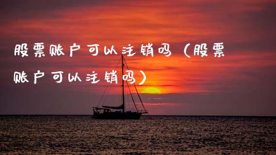 股票账户可以注销吗（股票账户可以注销吗）_https://www.gzqbddp.com_选股技巧_第1张
