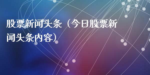 股票新闻头条（今日股票新闻头条内容）_https://www.gzqbddp.com_选股技巧_第1张
