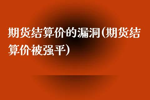 期货结算价的漏洞(期货结算价被强平)_https://www.gzqbddp.com_黄金期货_第1张