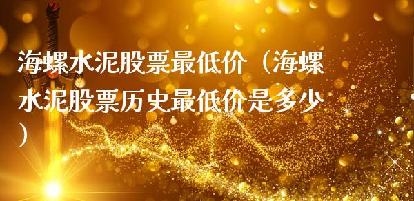 海螺水泥股票最低价（海螺水泥股票历史最低价是多少）_https://www.gzqbddp.com_炒股经验_第1张