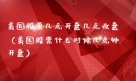 美国股票几点**几点收盘（美国股票什么时候几点钟**）_https://www.gzqbddp.com_技术分析_第1张