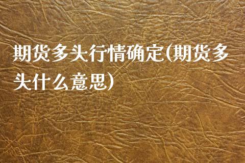 期货多头行情确定(期货多头什么意思)_https://www.gzqbddp.com_黄金期货_第1张