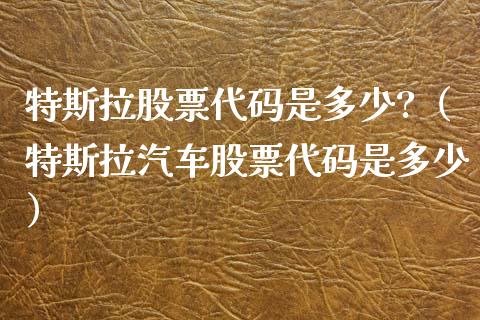 特斯拉股票代码是多少?（特斯拉汽车股票代码是多少）_https://www.gzqbddp.com_选股技巧_第1张