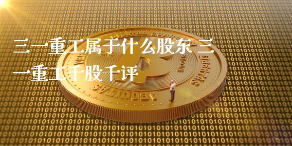 三一重工属于什么股东 三一重工千股千评_https://www.gzqbddp.com_炒股经验_第1张
