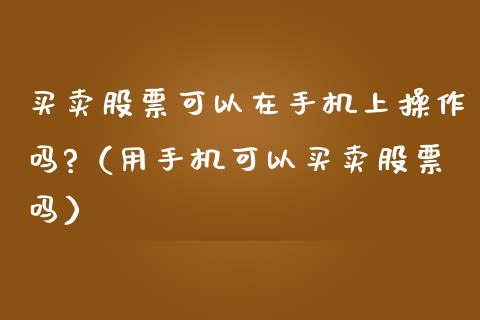 买卖股票可以在手机上操作吗?（用手机可以买卖股票吗）_https://www.gzqbddp.com_股票知识_第1张