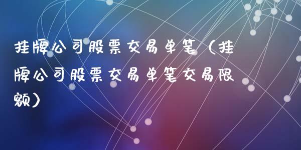 挂牌公司股票交易单笔（挂牌公司股票交易单笔交易限额）_https://www.gzqbddp.com_选股技巧_第1张