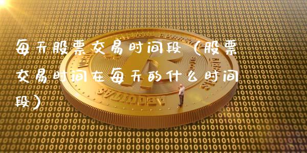 每天股票交易时间段（股票交易时间在每天的什么时间段）_https://www.gzqbddp.com_炒股经验_第1张