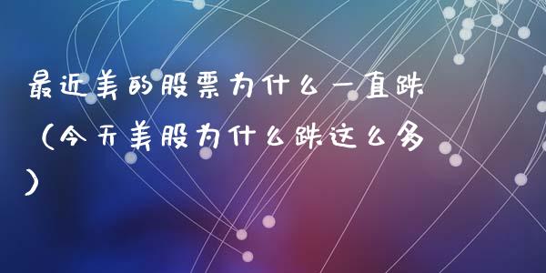 最近美的股票为什么一直跌（今天美股为什么跌这么多）_https://www.gzqbddp.com_技术分析_第1张