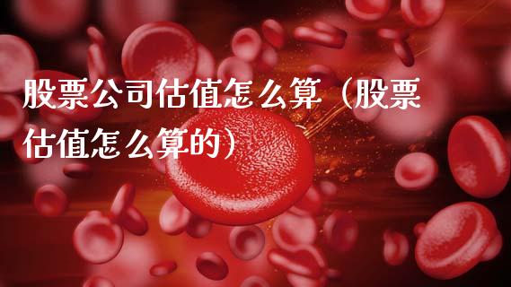 股票公司估值怎么算（股票估值怎么算的）_https://www.gzqbddp.com_选股技巧_第1张