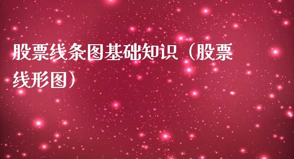 股票线条图基础知识（股票线形图）_https://www.gzqbddp.com_选股技巧_第1张