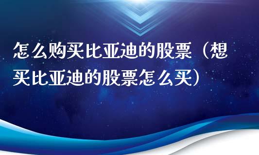 怎么购买比亚迪的股票（想买比亚迪的股票怎么买）_https://www.gzqbddp.com_技术分析_第1张