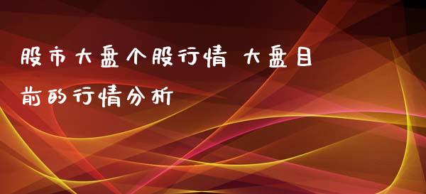 股市大盘个股行情 大盘目前的行情分析_https://www.gzqbddp.com_股票知识_第1张