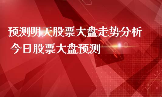 预测明天股票大盘走势分析 今日股票大盘预测_https://www.gzqbddp.com_选股技巧_第1张