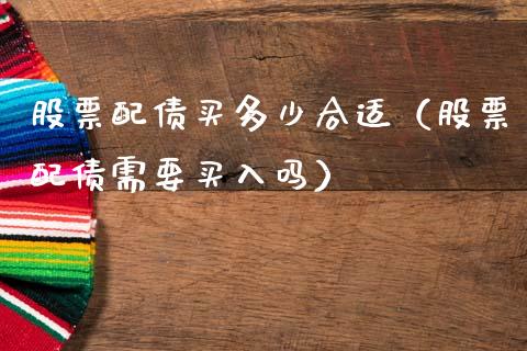 股票配债买多少合适（股票配债需要买入吗）_https://www.gzqbddp.com_股票知识_第1张