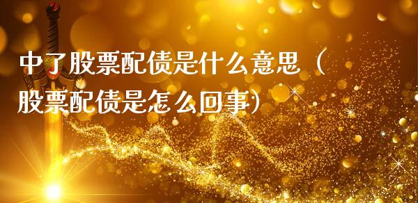 中了股票配债是什么意思（股票配债是怎么回事）_https://www.gzqbddp.com_技术分析_第1张