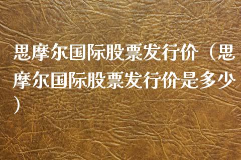 思摩尔国际股票发行价（思摩尔国际股票发行价是多少）_https://www.gzqbddp.com_选股技巧_第1张