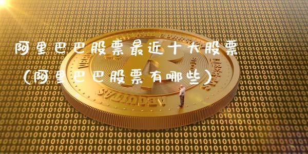 阿里巴巴股票最近十大股票（阿里巴巴股票有哪些）_https://www.gzqbddp.com_技术分析_第1张