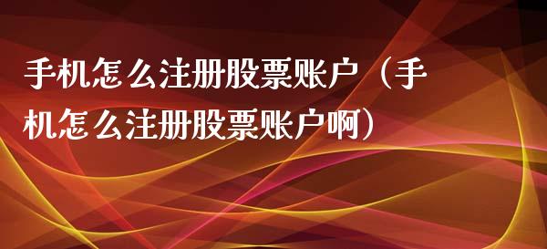 手机怎么注册股票账户（手机怎么注册股票账户啊）_https://www.gzqbddp.com_股票知识_第1张