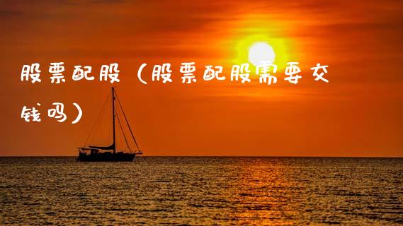 股票配股（股票配股需要交钱吗）_https://www.gzqbddp.com_财经资讯_第1张