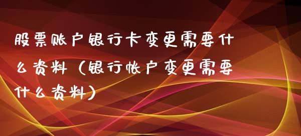 股票账户***变更需要什么资料（银行帐户变更需要什么资料）_https://www.gzqbddp.com_技术分析_第1张