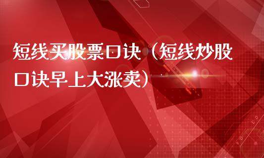 短线买股票口诀（短线炒股口诀早上大涨卖）_https://www.gzqbddp.com_选股技巧_第1张
