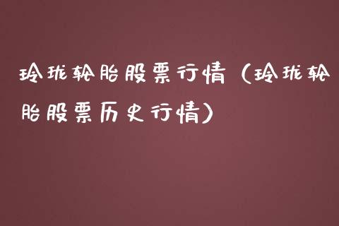 玲珑轮胎股票行情（玲珑轮胎股票历史行情）_https://www.gzqbddp.com_股票知识_第1张