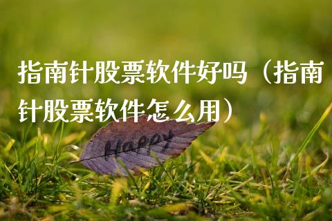 指南针股票软件好吗（指南针股票软件怎么用）_https://www.gzqbddp.com_炒股经验_第1张