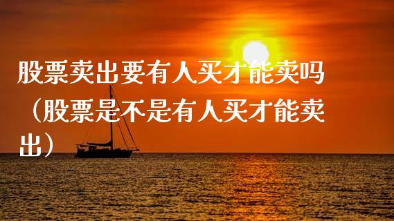 股票卖出要有人买才能卖吗（股票是不是有人买才能卖出）_https://www.gzqbddp.com_炒股经验_第1张