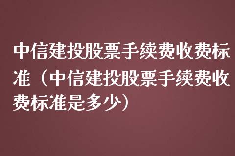 中信建投股票手续费收费标准（中信建投股票手续费收费标准是多少）_https://www.gzqbddp.com_选股技巧_第1张