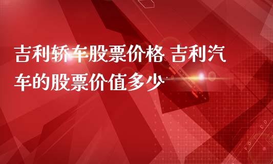 吉利轿车股票价格 吉利汽车的股票价值多少_https://www.gzqbddp.com_股票知识_第1张