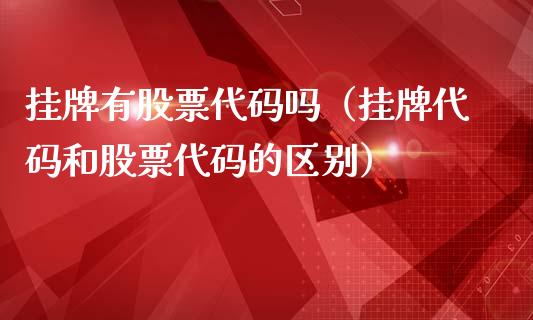 挂牌有股票代码吗（挂牌代码和股票代码的区别）_https://www.gzqbddp.com_炒股经验_第1张