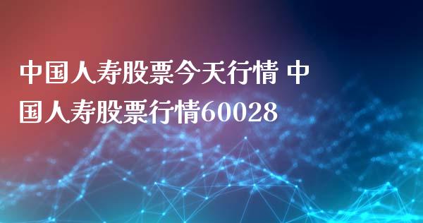 中国人寿股票今天行情 中国人寿股票行情60028_https://www.gzqbddp.com_炒股经验_第1张