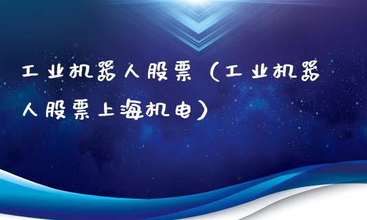 工业机器人股票（工业机器人股票上海机电）_https://www.gzqbddp.com_选股技巧_第1张