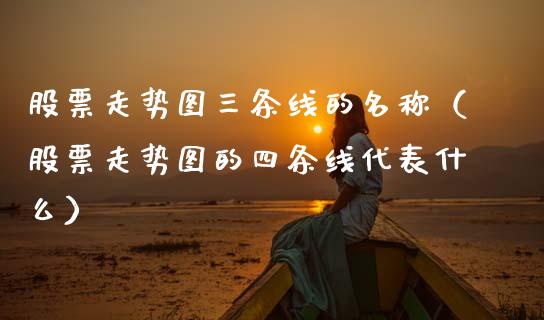股票走势图三条线的名称（股票走势图的四条线代表什么）_https://www.gzqbddp.com_股票知识_第1张