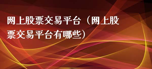 网上股票交易平台（网上股票交易平台有哪些）_https://www.gzqbddp.com_股票知识_第1张