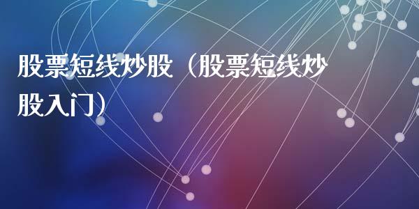 股票短线炒股（股票短线炒股入门）_https://www.gzqbddp.com_选股技巧_第1张
