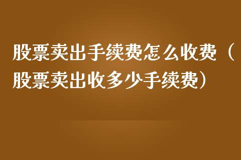 股票卖出手续费怎么收费（股票卖出收多少手续费）_https://www.gzqbddp.com_选股技巧_第1张