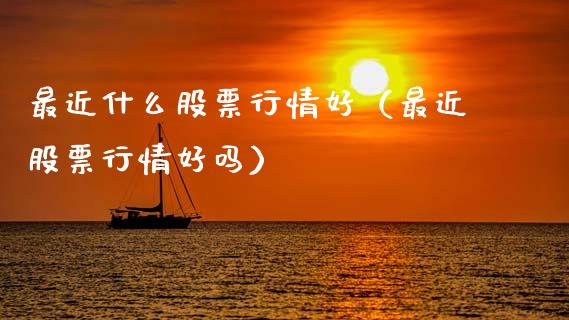 最近什么股票行情好（最近股票行情好吗）_https://www.gzqbddp.com_技术分析_第1张