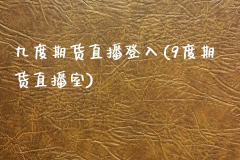 九度期货直播登入(9度期货直播室)_https://www.gzqbddp.com_财经资讯_第1张