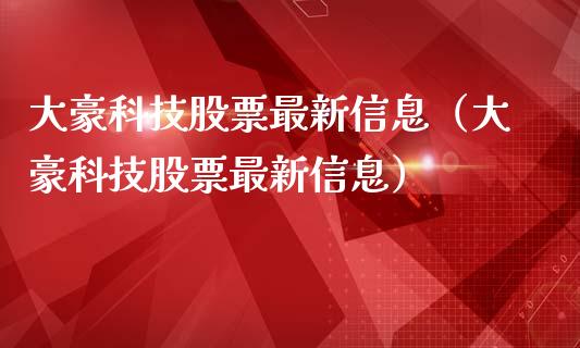 大豪科技股票最新信息（大豪科技股票最新信息）_https://www.gzqbddp.com_股票知识_第1张