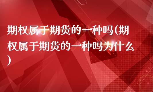 期权属于期货的一种吗(期权属于期货的一种吗为什么)_https://www.gzqbddp.com_炒股经验_第1张