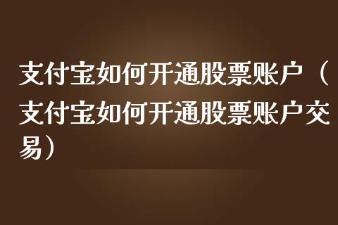 支付宝如何开通股票账户（支付宝如何开通股票账户交易）_https://www.gzqbddp.com_选股技巧_第1张