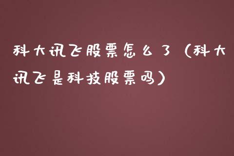 科大讯飞股票怎么了（科大讯飞是科技股票吗）_https://www.gzqbddp.com_技术分析_第1张