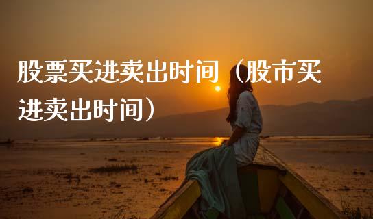 股票买进卖出时间（股市买进卖出时间）_https://www.gzqbddp.com_股票知识_第1张